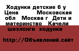 Ходунки детские б/у › Цена ­ 500 - Московская обл., Москва г. Дети и материнство » Качели, шезлонги, ходунки   